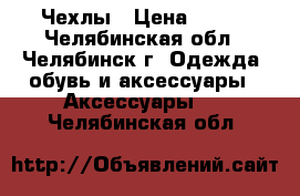 Чехлы › Цена ­ 150 - Челябинская обл., Челябинск г. Одежда, обувь и аксессуары » Аксессуары   . Челябинская обл.